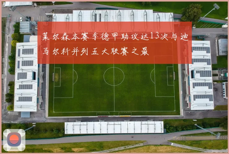 莱尔森本赛季德甲助攻达13次与迪马尔科并列五大联赛之最