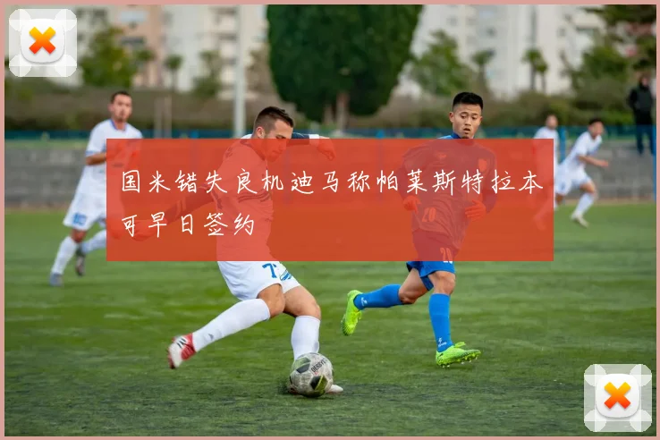 国米错失良机迪马称帕莱斯特拉本可早日签约