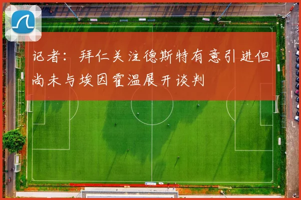 记者：拜仁关注德斯特有意引进但尚未与埃因霍温展开谈判
