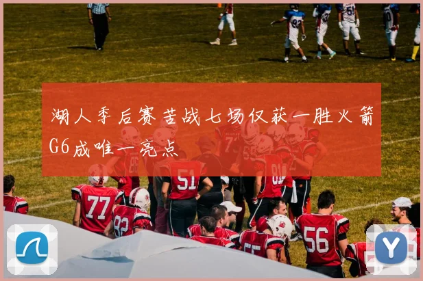 湖人季后赛苦战七场仅获一胜火箭G6成唯一亮点