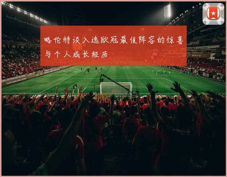 略伦特谈入选欧冠最佳阵容的惊喜与个人成长经历