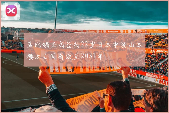 莱比锡正式签约22岁日本中场山本樱太合同有效至2031年