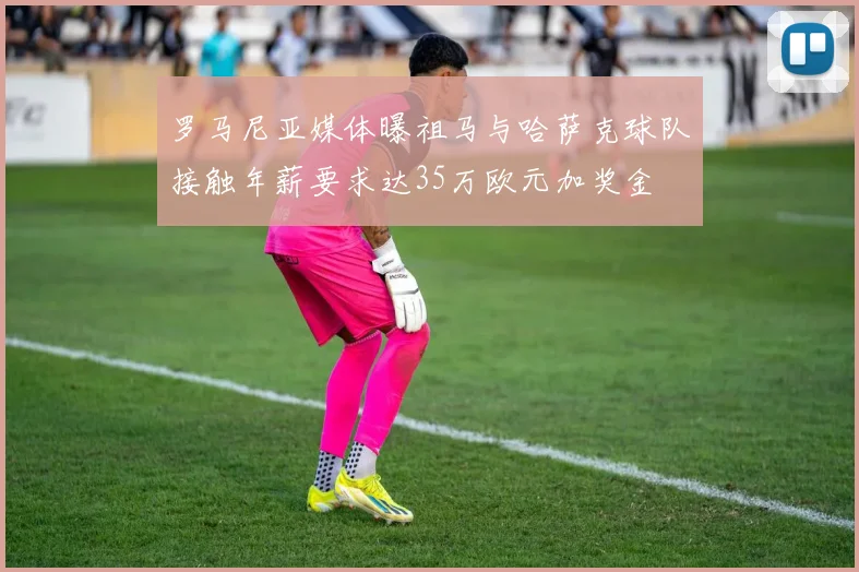 罗马尼亚媒体曝祖马与哈萨克球队接触年薪要求达35万欧元加奖金