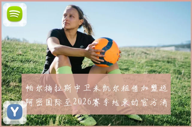 帕尔梅拉斯中卫米凯尔租借加盟迈阿密国际至2026赛季结束的官方消息