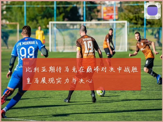 比利亚期待马竞在巅峰对决中战胜皇马展现实力与决心