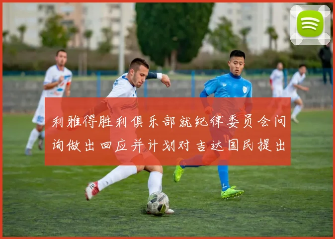 利雅得胜利俱乐部就纪律委员会问询做出回应并计划对吉达国民提出投诉