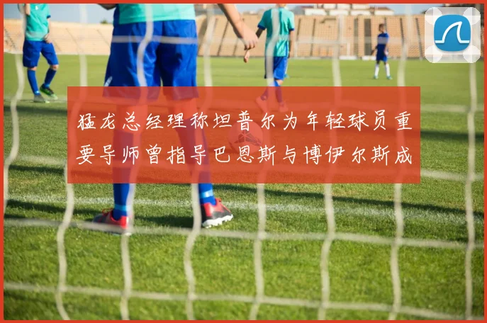 猛龙总经理称坦普尔为年轻球员重要导师曾指导巴恩斯与博伊尔斯成长
